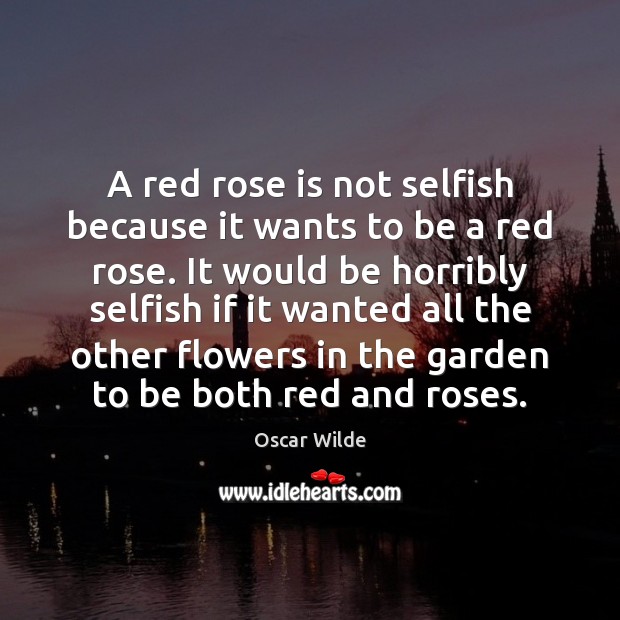 A red rose is not selfish because it wants to be a 