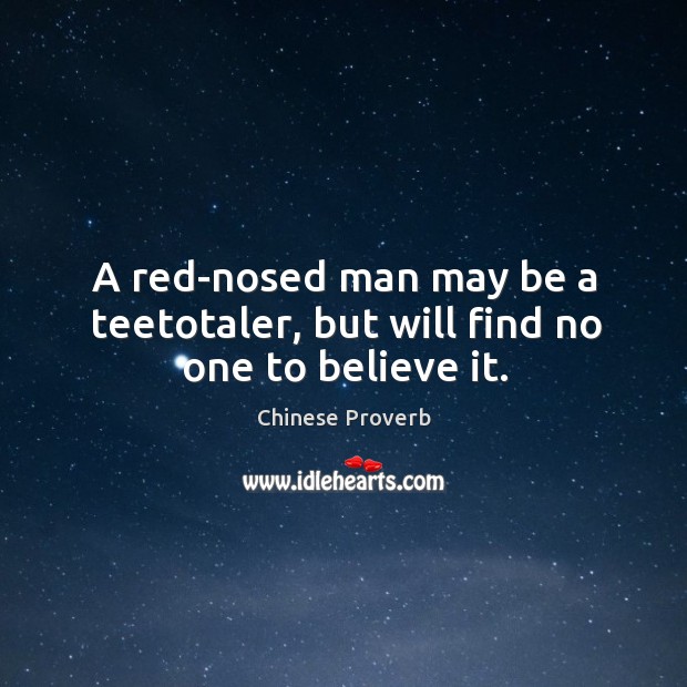 A red-nosed man may be a teetotaler, but will find no one to believe it. Chinese Proverbs Image