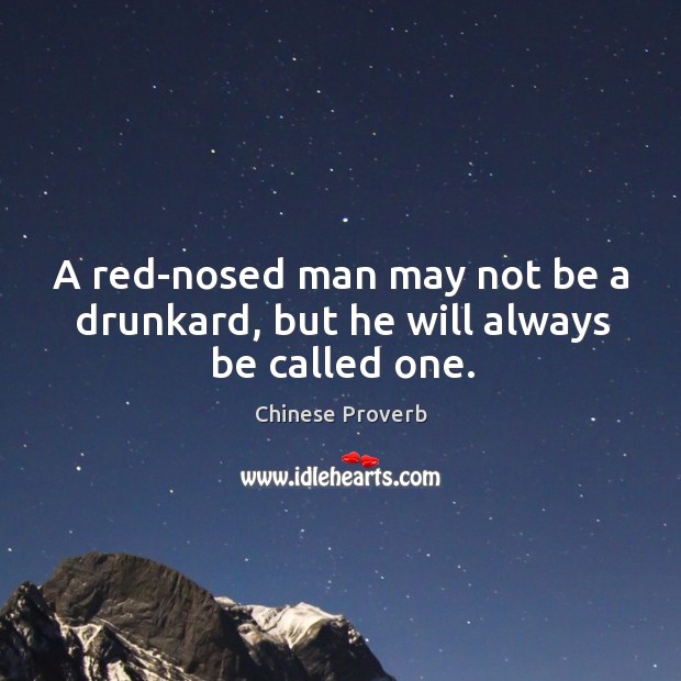A red-nosed man may not be a drunkard, but he will always be called one. Chinese Proverbs Image