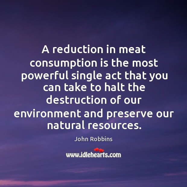 A reduction in meat consumption is the most powerful single act that John Robbins Picture Quote