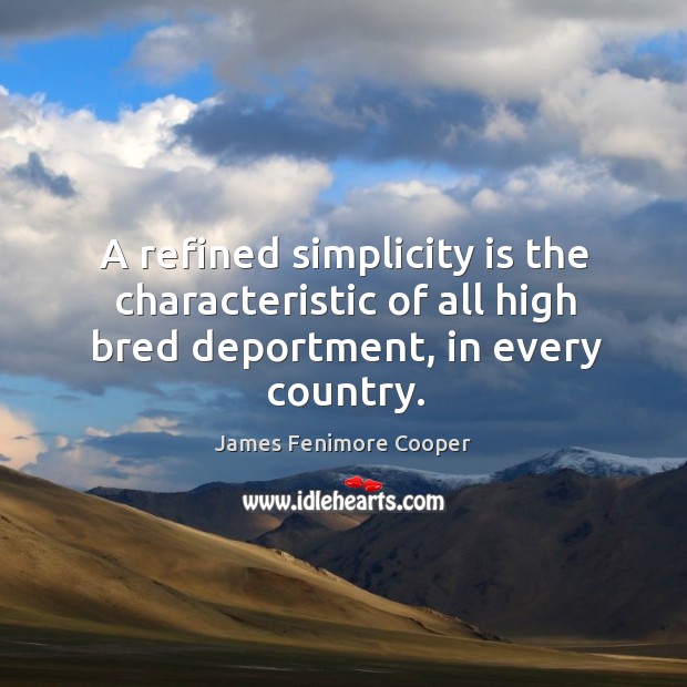 A refined simplicity is the characteristic of all high bred deportment, in every country. James Fenimore Cooper Picture Quote