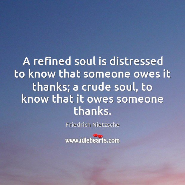 A refined soul is distressed to know that someone owes it thanks; Friedrich Nietzsche Picture Quote