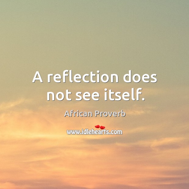 A reflection does not see itself. Image