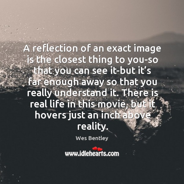 A reflection of an exact image is the closest thing to you-so that you can see it-but Wes Bentley Picture Quote