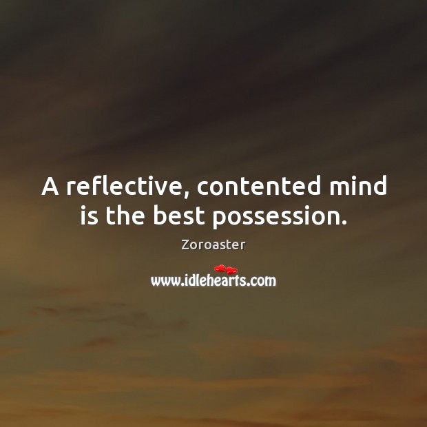 A reflective, contented mind is the best possession. Image