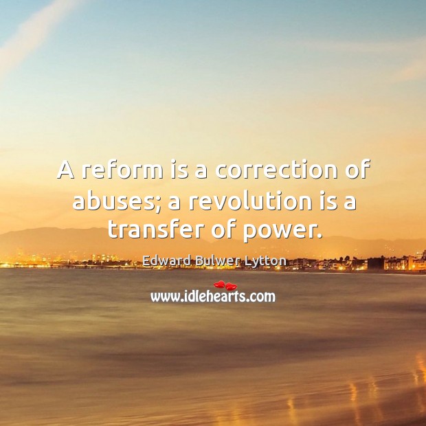 A reform is a correction of abuses; a revolution is a transfer of power. Image