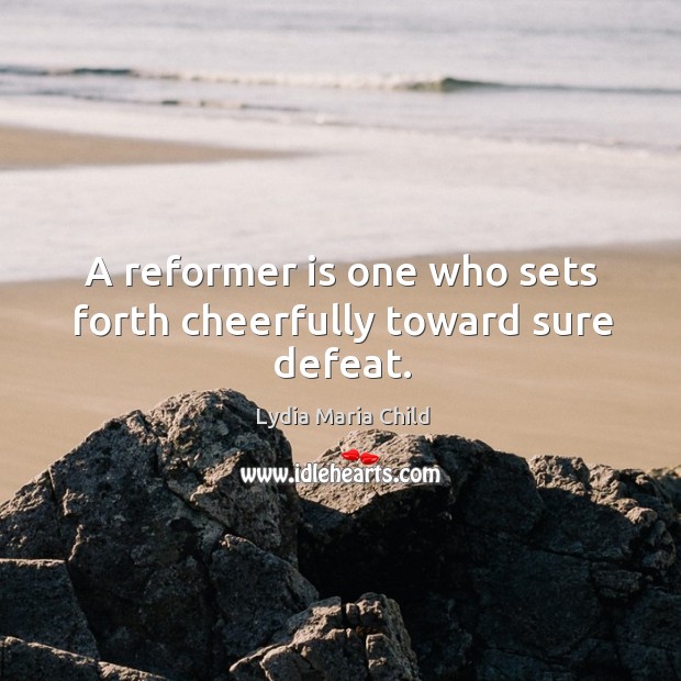A reformer is one who sets forth cheerfully toward sure defeat. Lydia Maria Child Picture Quote
