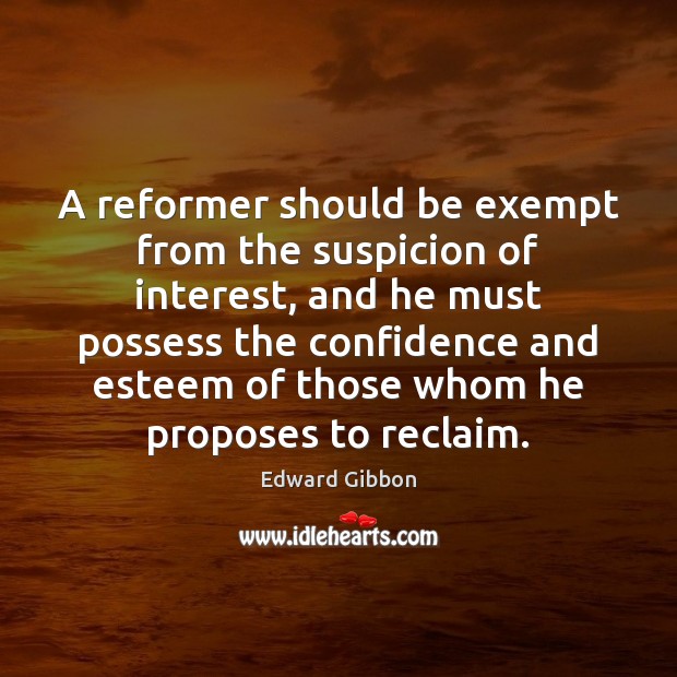 A reformer should be exempt from the suspicion of interest, and he Edward Gibbon Picture Quote