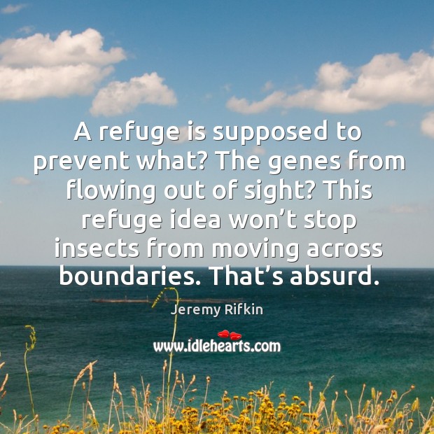 A refuge is supposed to prevent what? the genes from flowing out of sight? Jeremy Rifkin Picture Quote