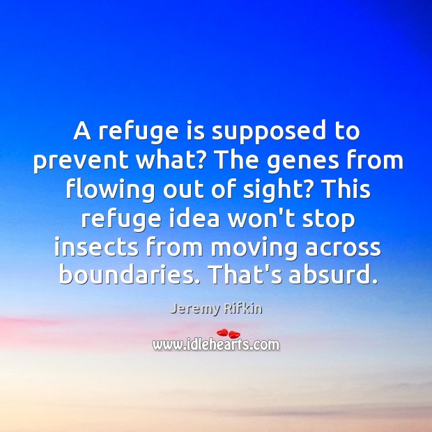 A refuge is supposed to prevent what? The genes from flowing out Jeremy Rifkin Picture Quote