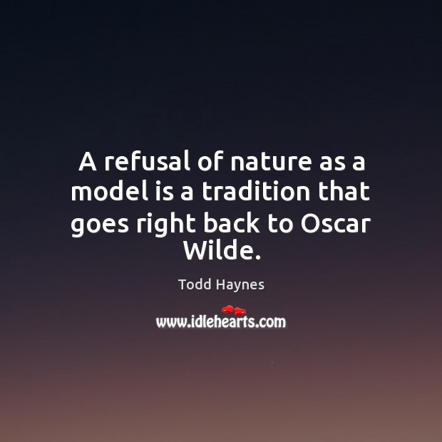 A refusal of nature as a model is a tradition that goes right back to Oscar Wilde. Todd Haynes Picture Quote