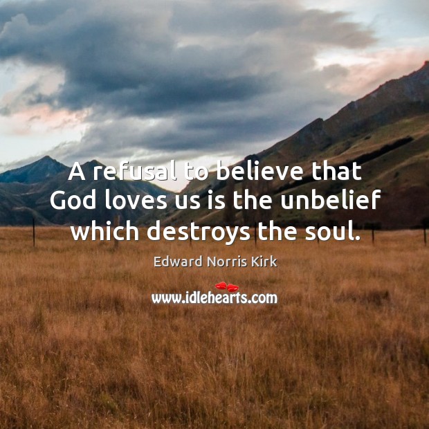 A refusal to believe that God loves us is the unbelief which destroys the soul. Edward Norris Kirk Picture Quote