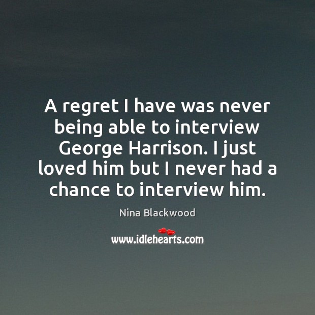 A regret I have was never being able to interview George Harrison. Image