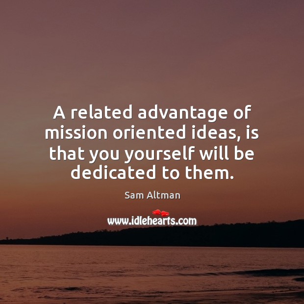 A related advantage of mission oriented ideas, is that you yourself will Sam Altman Picture Quote