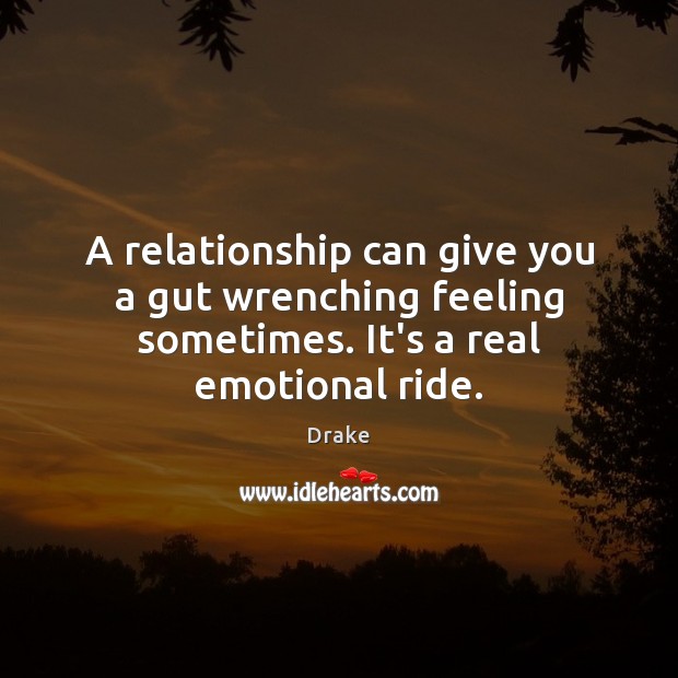A relationship can give you a gut wrenching feeling sometimes. It’s a real emotional ride. Drake Picture Quote