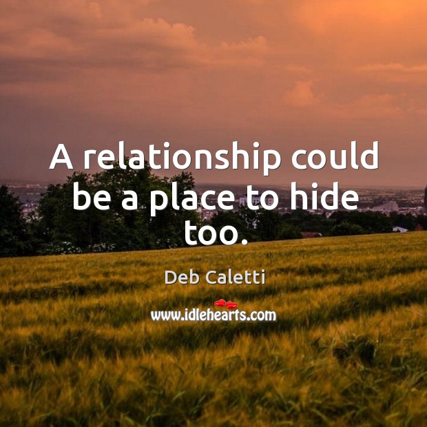 A relationship could be a place to hide too. Deb Caletti Picture Quote