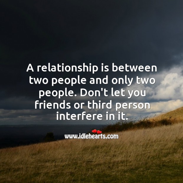 A relationship is between two people and only two people 