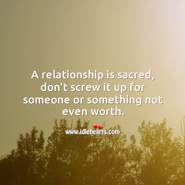 A relationship is sacred, don’t screw it up for someone or something not even worth. Relationship Tips Image
