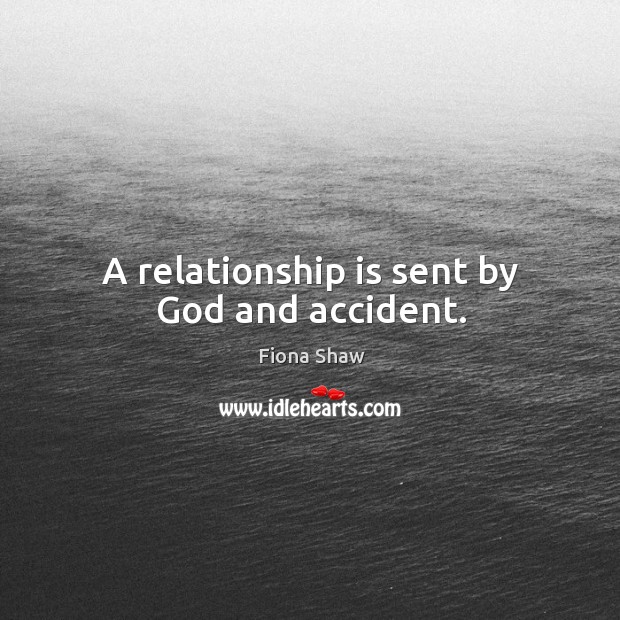 A relationship is sent by God and accident. Fiona Shaw Picture Quote