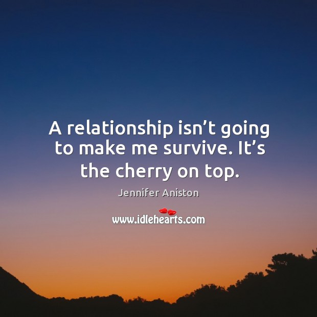 A relationship isn’t going to make me survive. It’s the cherry on top. Image