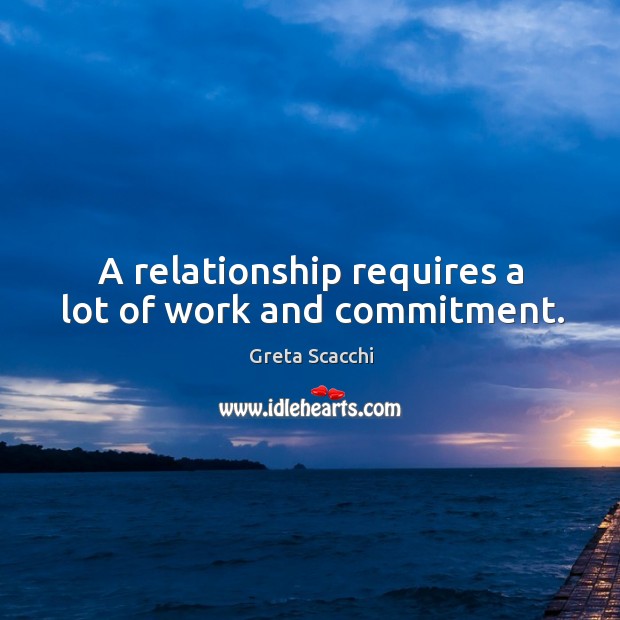 A relationship requires a lot of work and commitment. Greta Scacchi Picture Quote