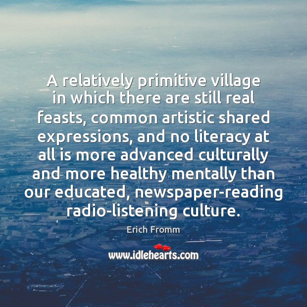 A relatively primitive village in which there are still real feasts, common Erich Fromm Picture Quote