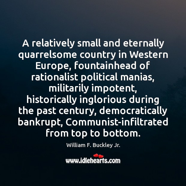 A relatively small and eternally quarrelsome country in Western Europe, fountainhead of William F. Buckley Jr. Picture Quote