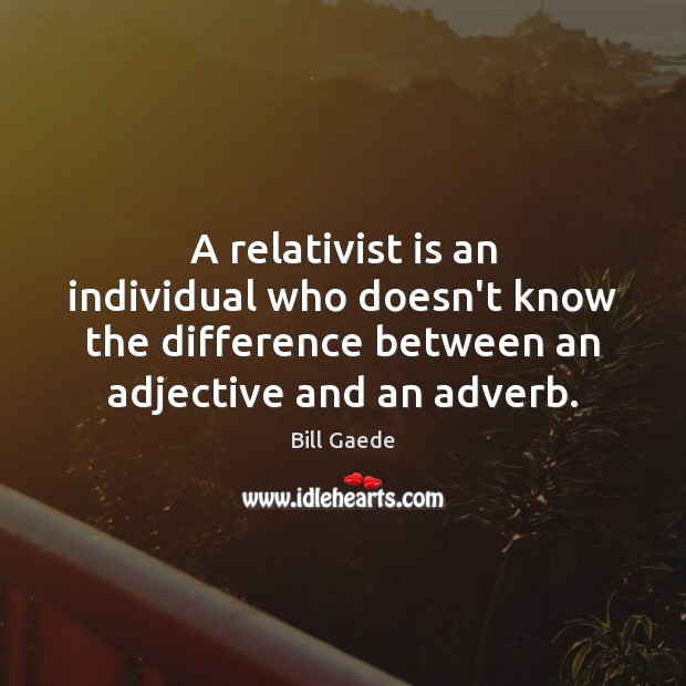 A relativist is an individual who doesn’t know the difference between an Bill Gaede Picture Quote