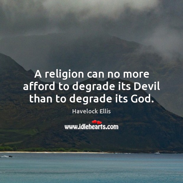 A religion can no more afford to degrade its Devil than to degrade its God. Havelock Ellis Picture Quote