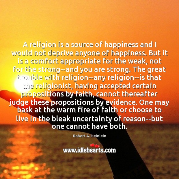 A religion is a source of happiness and I would not deprive Robert A. Heinlein Picture Quote