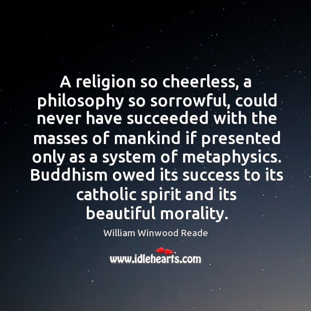 A religion so cheerless, a philosophy so sorrowful, could never have succeeded with the masses William Winwood Reade Picture Quote