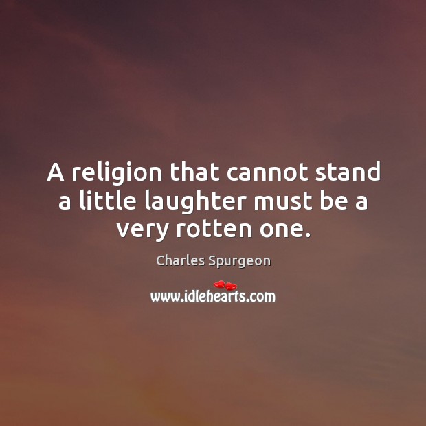 A religion that cannot stand a little laughter must be a very rotten one. 