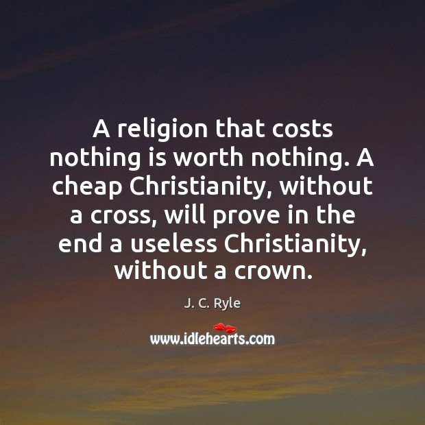 A religion that costs nothing is worth nothing. A cheap Christianity, without J. C. Ryle Picture Quote