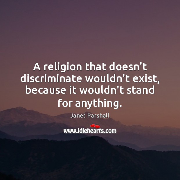 A religion that doesn’t discriminate wouldn’t exist, because it wouldn’t stand for Janet Parshall Picture Quote