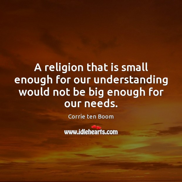 A religion that is small enough for our understanding would not be Corrie ten Boom Picture Quote