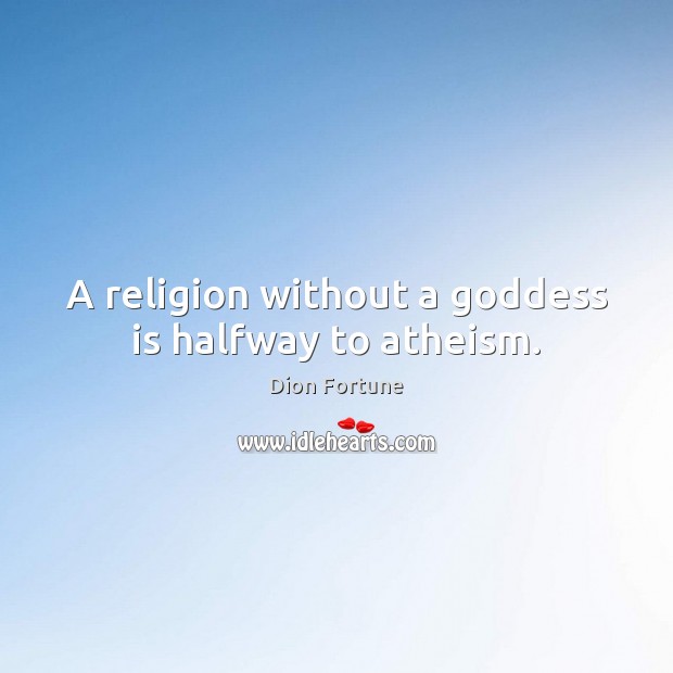A religion without a Goddess is halfway to atheism. Dion Fortune Picture Quote