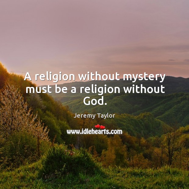 A religion without mystery must be a religion without God. Jeremy Taylor Picture Quote