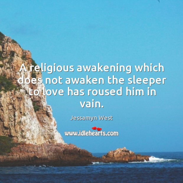 A religious awakening which does not awaken the sleeper to love has roused him in vain. Image