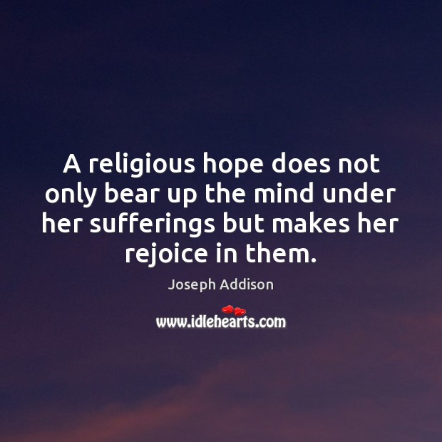 A religious hope does not only bear up the mind under her Joseph Addison Picture Quote