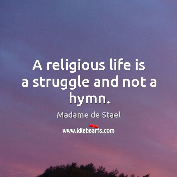 A religious life is a struggle and not a hymn. Madame de Stael Picture Quote