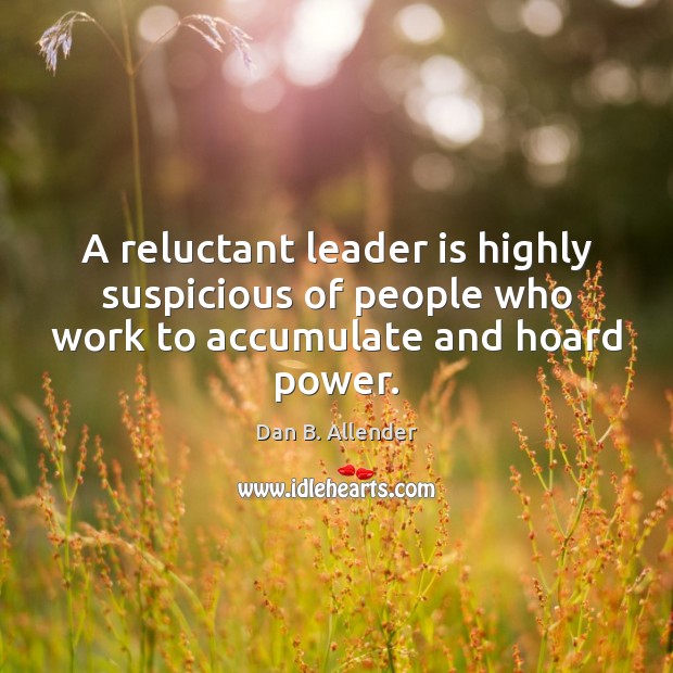 A reluctant leader is highly suspicious of people who work to accumulate and hoard power. Dan B. Allender Picture Quote
