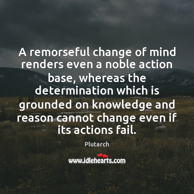 A remorseful change of mind renders even a noble action base, whereas Determination Quotes Image