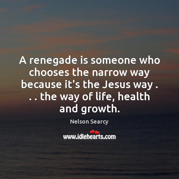 A renegade is someone who chooses the narrow way because it’s the Nelson Searcy Picture Quote