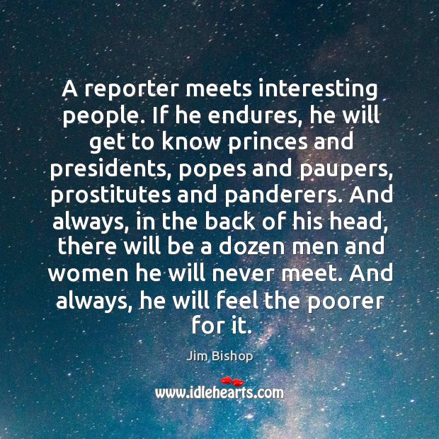 A reporter meets interesting people. If he endures, he will get to Jim Bishop Picture Quote