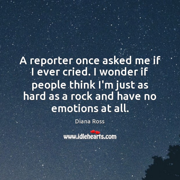 A reporter once asked me if I ever cried. I wonder if Diana Ross Picture Quote