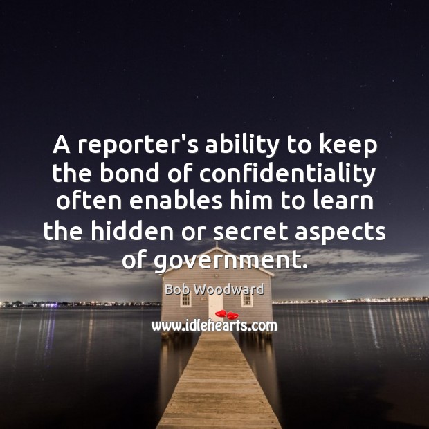 A reporter’s ability to keep the bond of confidentiality often enables him Bob Woodward Picture Quote