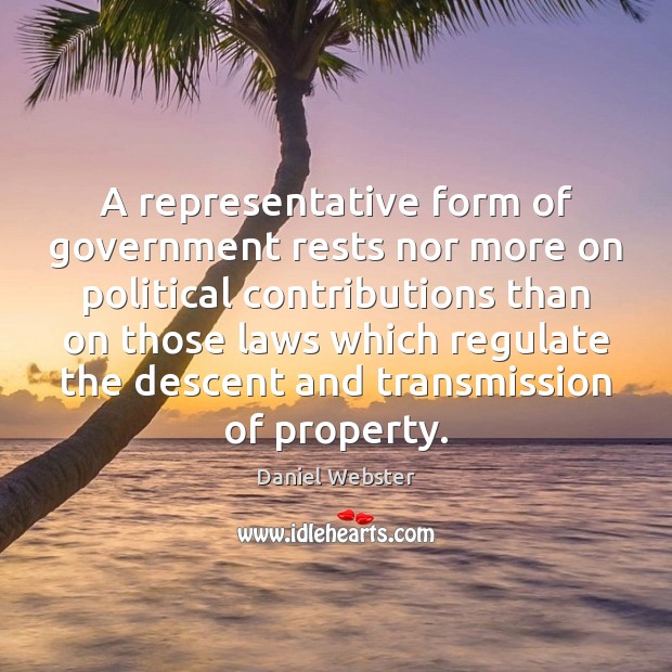 A representative form of government rests nor more on political contributions than Daniel Webster Picture Quote