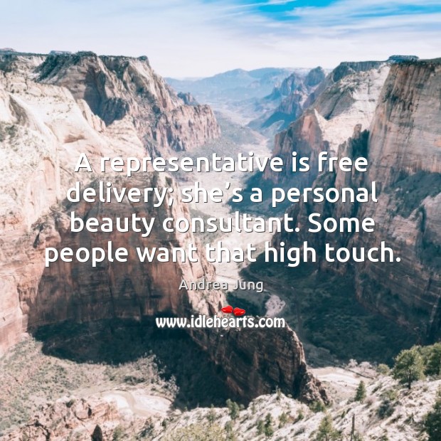 A representative is free delivery; she’s a personal beauty consultant. Some people want that high touch. Andrea Jung Picture Quote