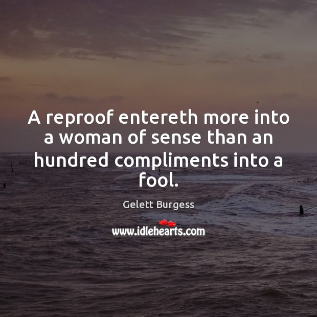A reproof entereth more into a woman of sense than an hundred compliments into a fool. Gelett Burgess Picture Quote