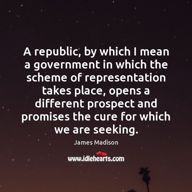 A republic, by which I mean a government in which the scheme James Madison Picture Quote